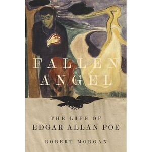 Fallen Angel: The Life of Edgar Allan Poe -- Robert Morgan